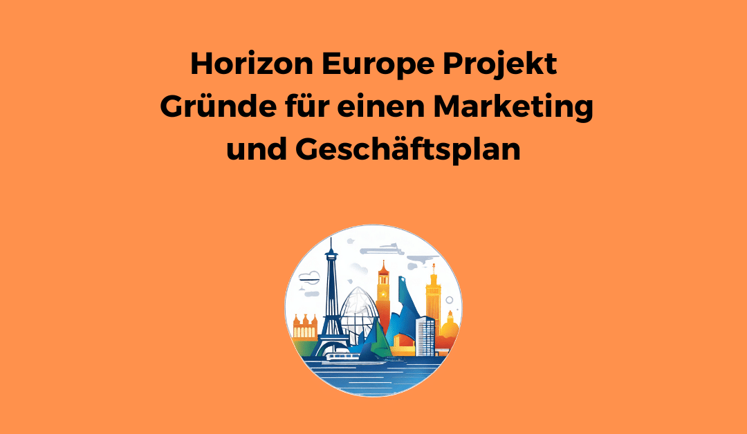 Horizon Europe Projekt – Gründe für einen Marketing und Geschäftsplan